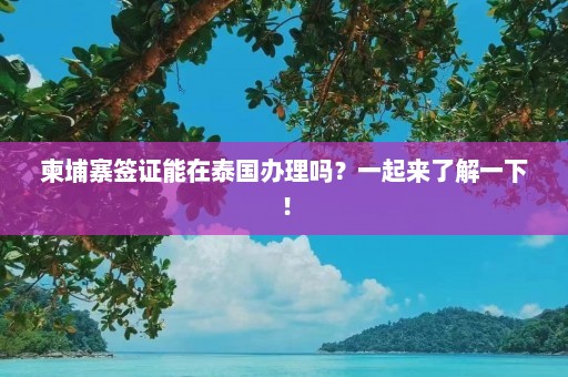 柬埔寨签证能在泰国办理吗？一起来了解一下！