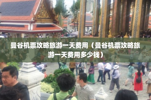 曼谷机票攻略旅游一天费用（曼谷机票攻略旅游一天费用多少钱）  第1张