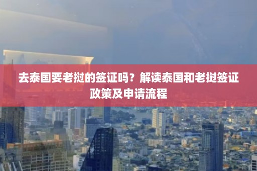 去泰国要老挝的签证吗？解读泰国和老挝签证政策及申请流程  第1张