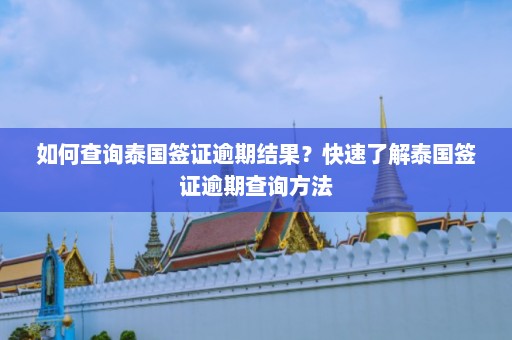 如何查询泰国签证逾期结果？快速了解泰国签证逾期查询方法  第1张