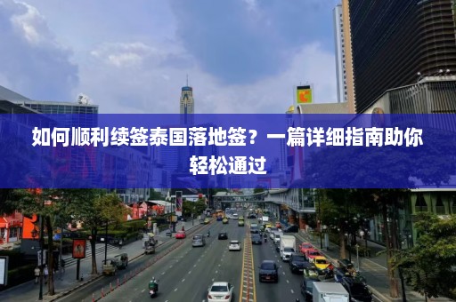 如何顺利续签泰国落地签？一篇详细指南助你轻松通过