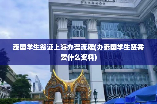 泰国学生签证上海办理流程(办泰国学生签需要什么资料)  第1张