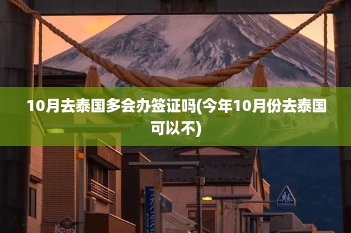 10月去泰国多会办签证吗(今年10月份去泰国可以不)