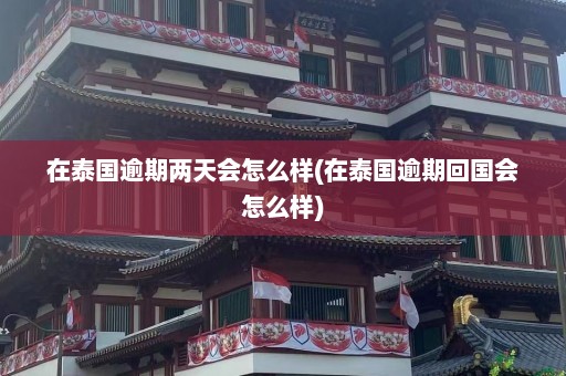 在泰国逾期两天会怎么样(在泰国逾期回国会怎么样)