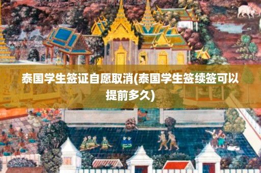 泰国学生签证自愿取消(泰国学生签续签可以提前多久)  第1张