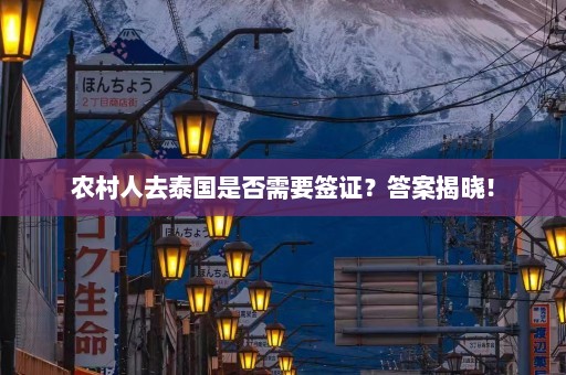 农村人去泰国是否需要签证？答案揭晓！