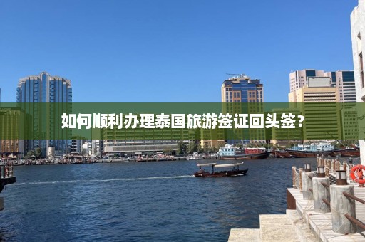 如何顺利办理泰国旅游签证回头签？  第1张