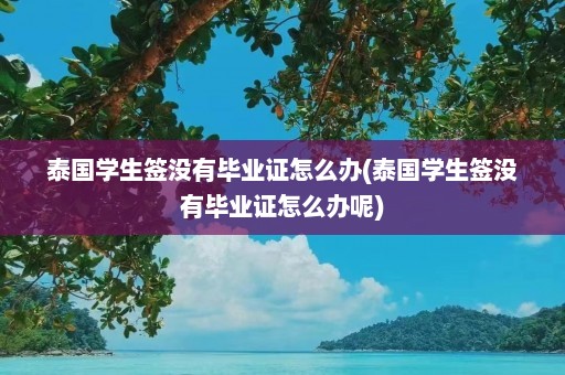 泰国学生签没有毕业证怎么办(泰国学生签没有毕业证怎么办呢)