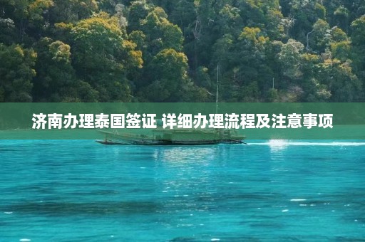 济南办理泰国签证 详细办理流程及注意事项