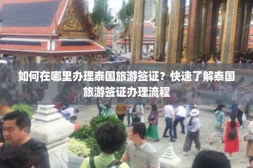 如何在哪里办理泰国旅游签证？快速了解泰国旅游签证办理流程  第1张