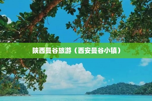 陕西曼谷旅游（西安曼谷小镇）