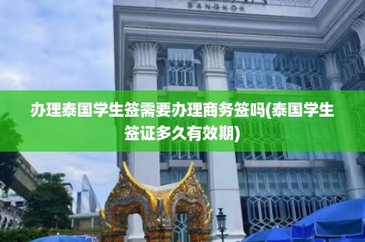 办理泰国学生签需要办理商务签吗(泰国学生签证多久有效期)  第1张