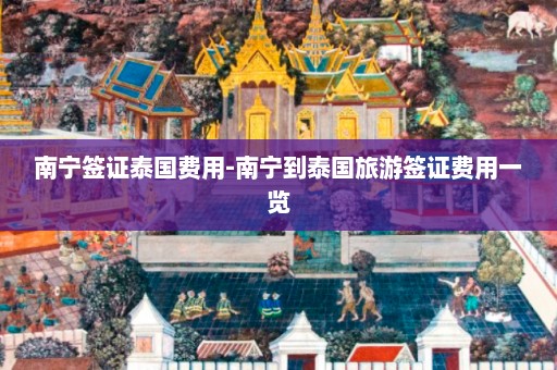 南宁签证泰国费用-南宁到泰国旅游签证费用一览  第1张