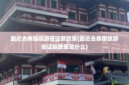 最近去泰国旅游签证新政策(最近去泰国旅游签证新政策是什么)