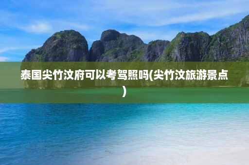 泰国尖竹汶府可以考驾照吗(尖竹汶旅游景点)