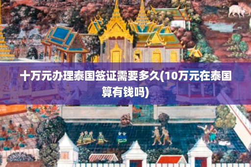 十万元办理泰国签证需要多久(10万元在泰国算有钱吗)  第1张