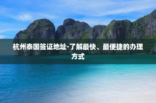 杭州泰国签证地址-了解最快、最便捷的办理方式