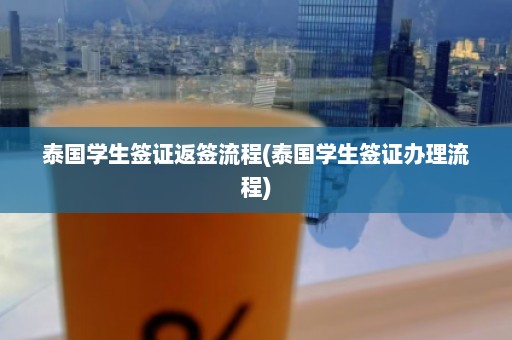 泰国学生签证返签流程(泰国学生签证办理流程)  第1张