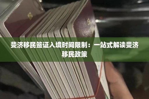 斐济移民签证入境时间限制：一站式解读斐济移民政策  第1张