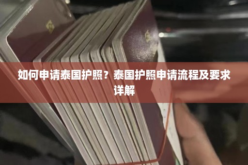 如何申请泰国护照？泰国护照申请流程及要求详解  第1张