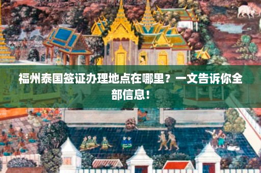 福州泰国签证办理地点在哪里？一文告诉你全部信息！  第1张