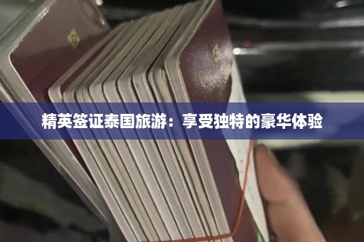 精英签证泰国旅游：享受独特的豪华体验  第1张