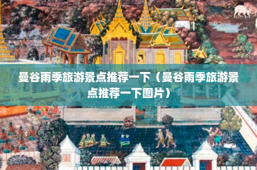 曼谷雨季旅游景点推荐一下（曼谷雨季旅游景点推荐一下图片）  第1张