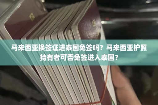 马来西亚换签证进泰国免签吗？马来西亚护照持有者可否免签进入泰国？  第1张