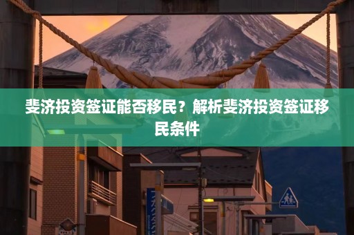 斐济投资签证能否移民？解析斐济投资签证移民条件