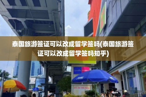 泰国旅游签证可以改成留学签吗(泰国旅游签证可以改成留学签吗知乎)  第1张