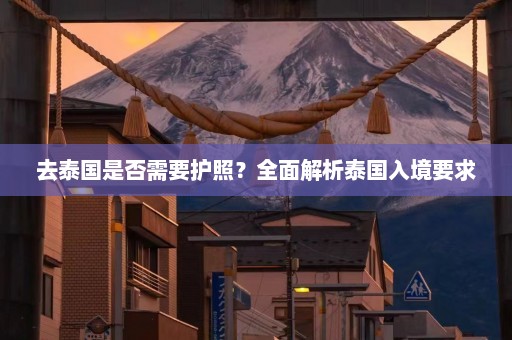 去泰国是否需要护照？全面解析泰国入境要求