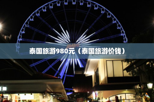 泰国旅游980元（泰国旅游价钱）