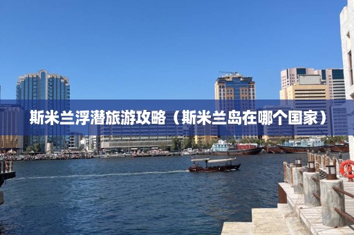 斯米兰浮潜旅游攻略（斯米兰岛在哪个国家）