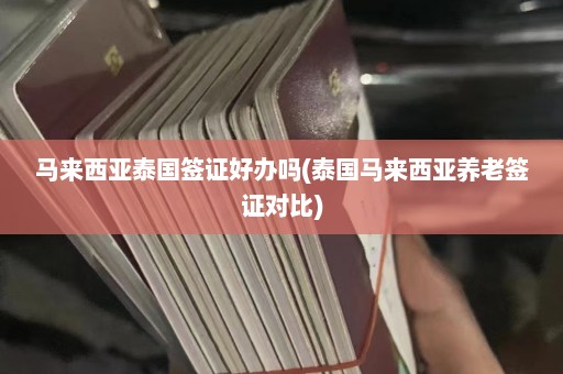 马来西亚泰国签证好办吗(泰国马来西亚养老签证对比)  第1张