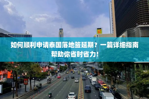 如何顺利申请泰国落地签延期？一篇详细指南帮助你省时省力！