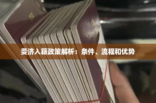 斐济入籍政策解析：条件、流程和优势  第1张