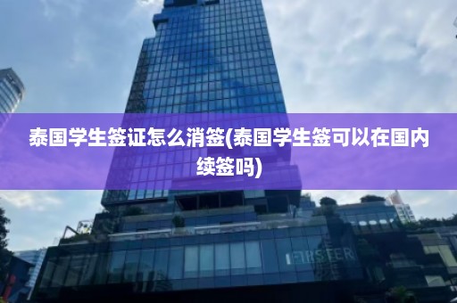 泰国学生签证怎么消签(泰国学生签可以在国内续签吗)  第1张