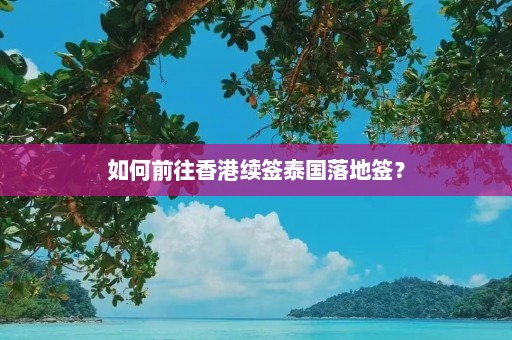 如何前往香港续签泰国落地签？