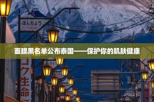 面膜黑名单公布泰国——保护你的肌肤健康