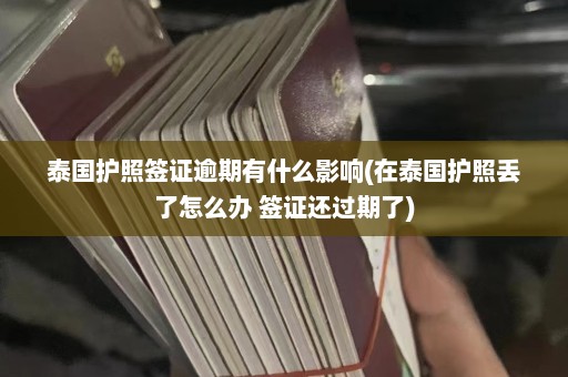 泰国护照签证逾期有什么影响(在泰国护照丢了怎么办 签证还过期了)  第1张