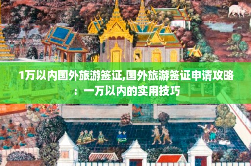 1万以内国外旅游签证,国外旅游签证申请攻略：一万以内的实用技巧  第1张