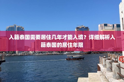 入籍泰国需要居住几年才能入境？详细解析入籍泰国的居住年限  第1张