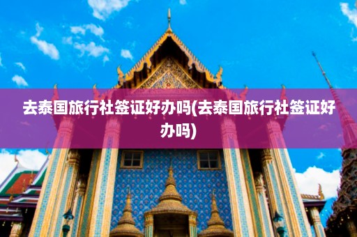 去泰国旅行社签证好办吗(去泰国旅行社签证好办吗)  第1张