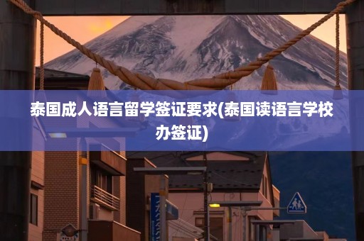 泰国成人语言留学签证要求(泰国读语言学校办签证)