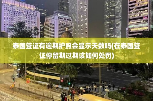 泰国签证有逾期护照会显示天数吗(在泰国签证停留期过期该如何处罚)