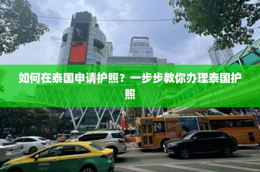 如何在泰国申请护照？一步步教你办理泰国护照