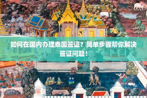 如何在国内办理泰国签证？简单步骤帮你解决签证问题！  第1张