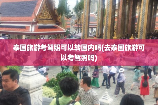 泰国旅游考驾照可以转国内吗(去泰国旅游可以考驾照吗)  第1张