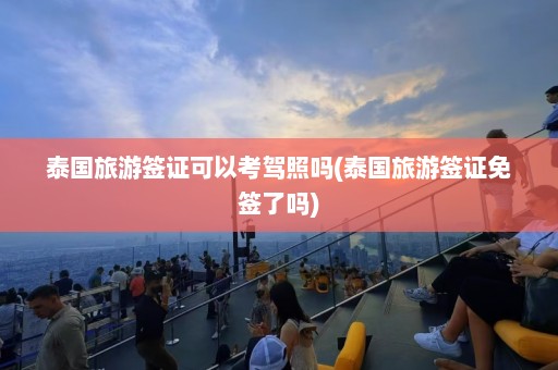 泰国旅游签证可以考驾照吗(泰国旅游签证免签了吗)  第1张