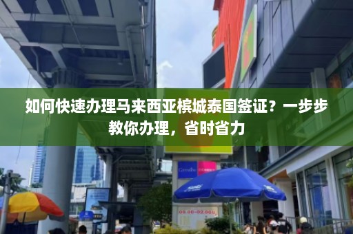 如何快速办理马来西亚槟城泰国签证？一步步教你办理，省时省力  第1张